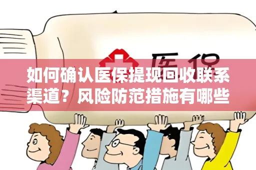 如何确认医保提现回收联系渠道？风险防范措施有哪些？